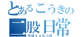 とあるこうきの二股日常（ちほｖｓたつみ）