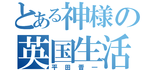 とある神様の英国生活（平田晋一）