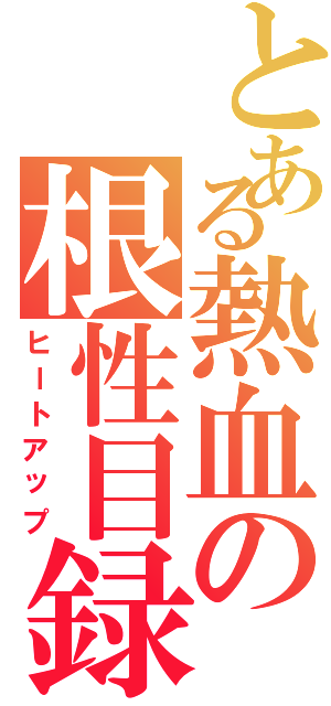 とある熱血の根性目録（ヒートアップ）