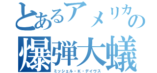 とあるアメリカの爆弾大蟻（ミッシェル・Ｋ・デイヴス）