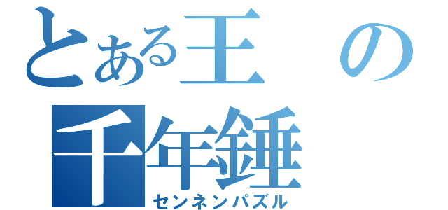 とある王の千年錘（センネンパズル）