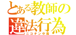 とある教師の違法行為（ニコチン中毒）