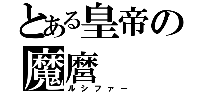 とある皇帝の魔麿（ルシファー）