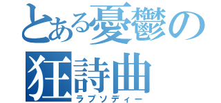 とある憂鬱の狂詩曲（ラプソディー）