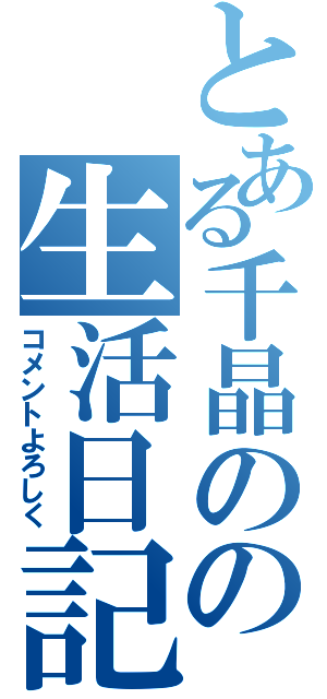 とある千晶のの生活日記（コメントよろしく）