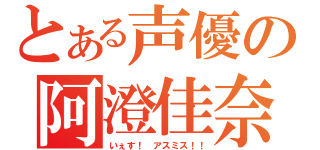 とある声優の阿澄佳奈（いぇす！ アスミス！！）