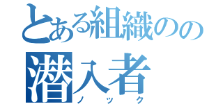 とある組織のの潜入者（ノック）