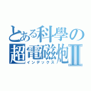 とある科學の超電磁炮Ⅱ（インデックス）