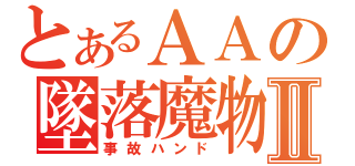 とあるＡＡの墜落魔物Ⅱ（事故ハンド）