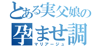 とある実父娘の孕ませ調教（マリアージュ）