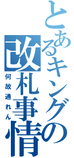 とあるキングの改札事情（何故通れん）