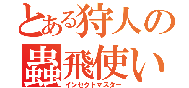 とある狩人の蟲飛使い（インセクトマスター）