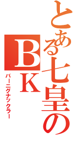 とある七皇のＢＫ（バーニグナックラー）