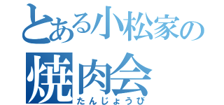 とある小松家の焼肉会（たんじょうび）