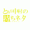 とある中村の持ちネタ（トメダイン）