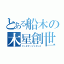 とある船木の木星創世（ジュピタージェネシス）