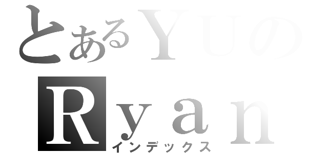 とあるＹＵのＲｙａｎ（インデックス）