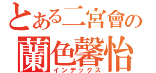 とある二宮會の蘭色馨怡（インデックス）