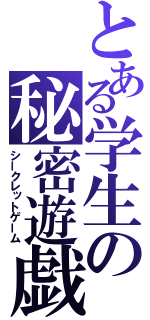 とある学生の秘密遊戯（シークレットゲーム）