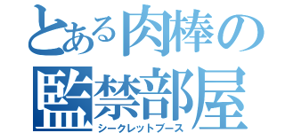 とある肉棒の監禁部屋（シークレットブース）