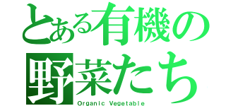 とある有機の野菜たち（Ｏｒｇａｎｉｃ Ｖｅｇｅｔａｂｌｅ）