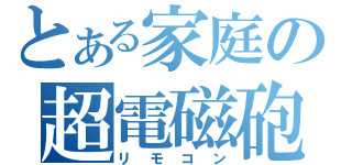 とある家庭の超電磁砲（リモコン）