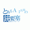 とあるＡＩ兵器の銃要塞（ガンフォード）