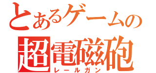 とあるゲームの超電磁砲（レールガン）