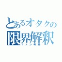 とあるオタクの限界解釈（ファン考察）