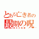 とある亡き者の最期の呪（恨みの呪縛）