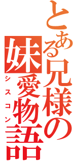 とある兄様の妹愛物語（シスコン）