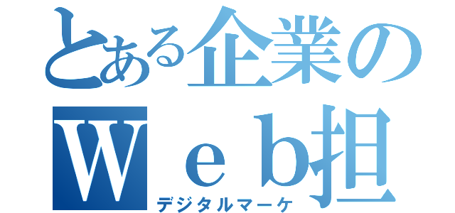 とある企業のＷｅｂ担当（デジタルマーケ）