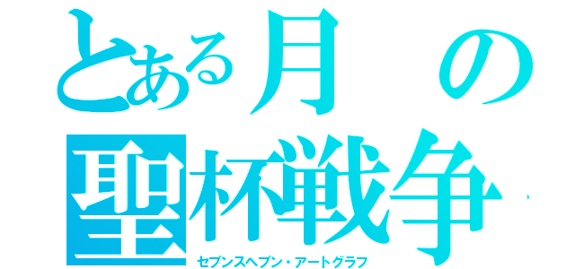 とある月の聖杯戦争（セブンスヘブン・アートグラフ）