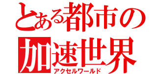 とある都市の加速世界（アクセルワールド）