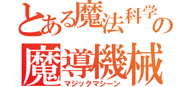 とある魔法科学の魔導機械（マジックマシーン）