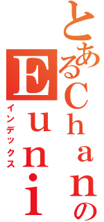 とあるＣｈａｎのＥｕｎｉｃｅ（インデックス）