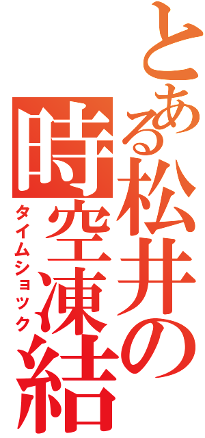 とある松井の時空凍結（タイムショック）