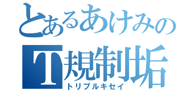 とあるあけみのＴ規制垢（トリプルキセイ）