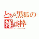 とある黒狐の雑談枠（ＴｗｉｔＣａｓｔｉｎｇ）