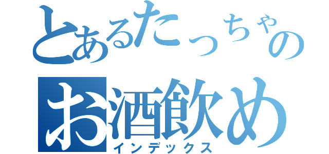 とあるたっちゃんのお酒飲めない嘘つき（インデックス）