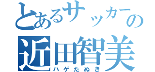 とあるサッカー部の近田智美（ハゲたぬき）