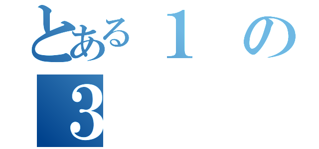 とある１の３（）