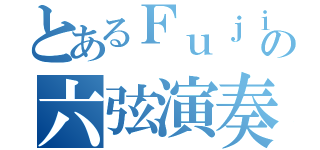 とあるＦｕｊｉｉｉｔａの六弦演奏（）