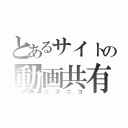 とあるサイトの動画共有サービス（ニコニコ）