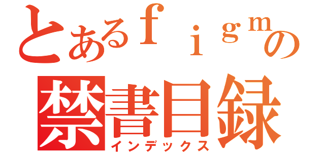 とあるｆｉｇｍａの禁書目録（インデックス）