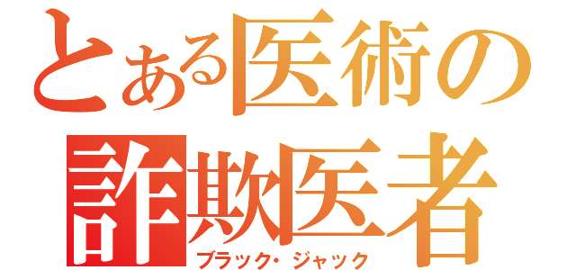 とある医術の詐欺医者（ブラック・ジャック）