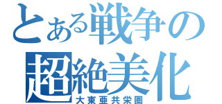 とある戦争の超絶美化（大東亜共栄圏）