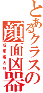 とあるクラスの顔面凶器（成畑裕太郎）