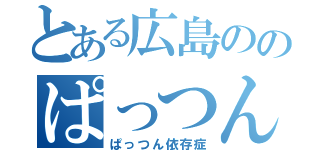 とある広島ののぱっつん好き（ぱっつん依存症）