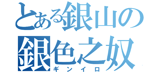 とある銀山の銀色之奴（ギンイロ）